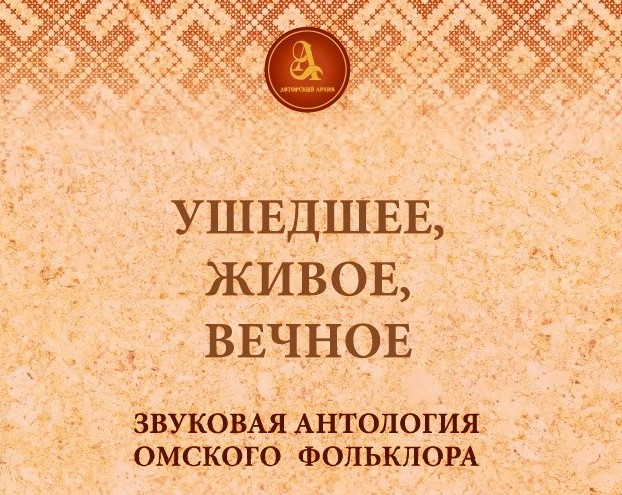 Звуковая антология омского фольклора "Ушедшее. Живое. Вечное"