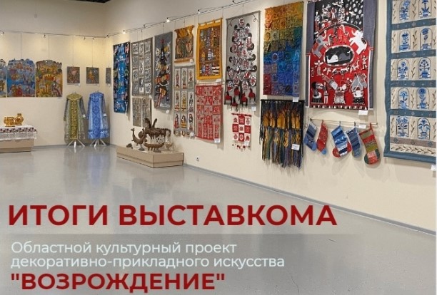 ИТОГИ ВЫСТАВКОМА областного культурного проекта декоративно-прикладного искусства «ВОЗРОЖДЕНИЕ»!